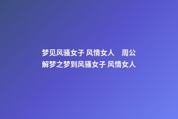 梦见风骚女子 风情女人　周公解梦之梦到风骚女子 风情女人